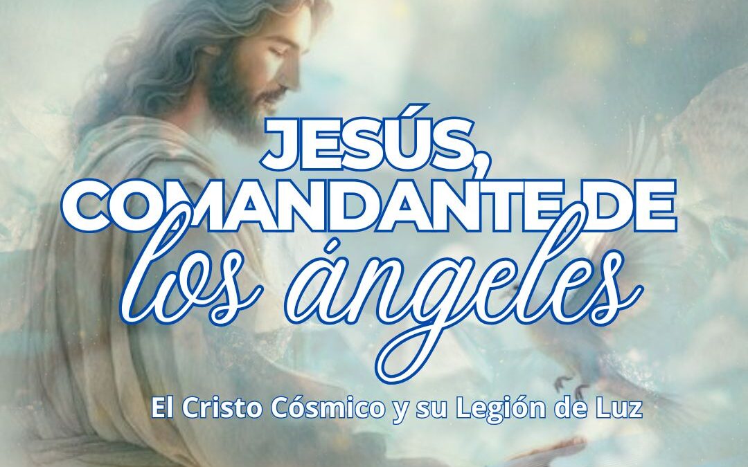 Jesús, Comandante de los Ángeles: El Cristo Cósmico y su Legión de Luz